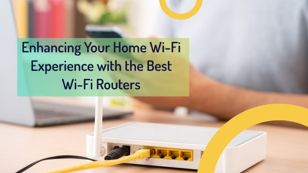 Enhancing Your Home Wi-Fi Experience With The Best Wi-Fi Routers