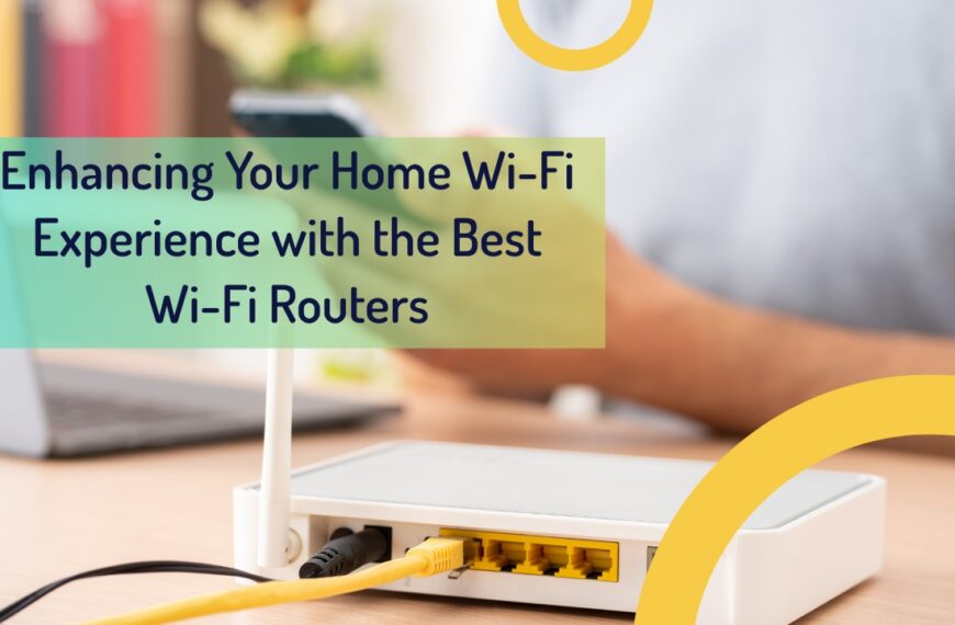 Enhancing Your Home Wi-Fi Experience With The Best Wi-Fi Routers