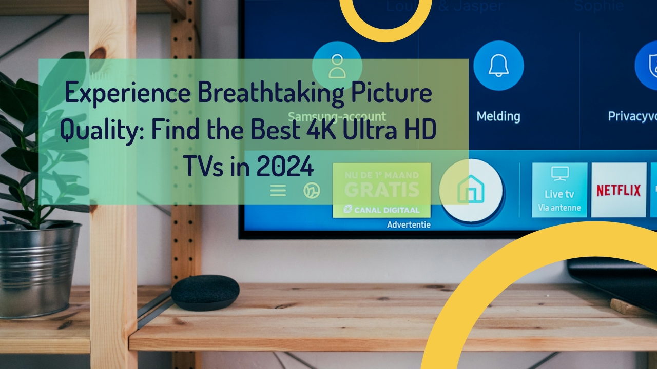 Experience Breathtaking Picture Quality: Find the Best 4K Ultra HD TVs in 2024