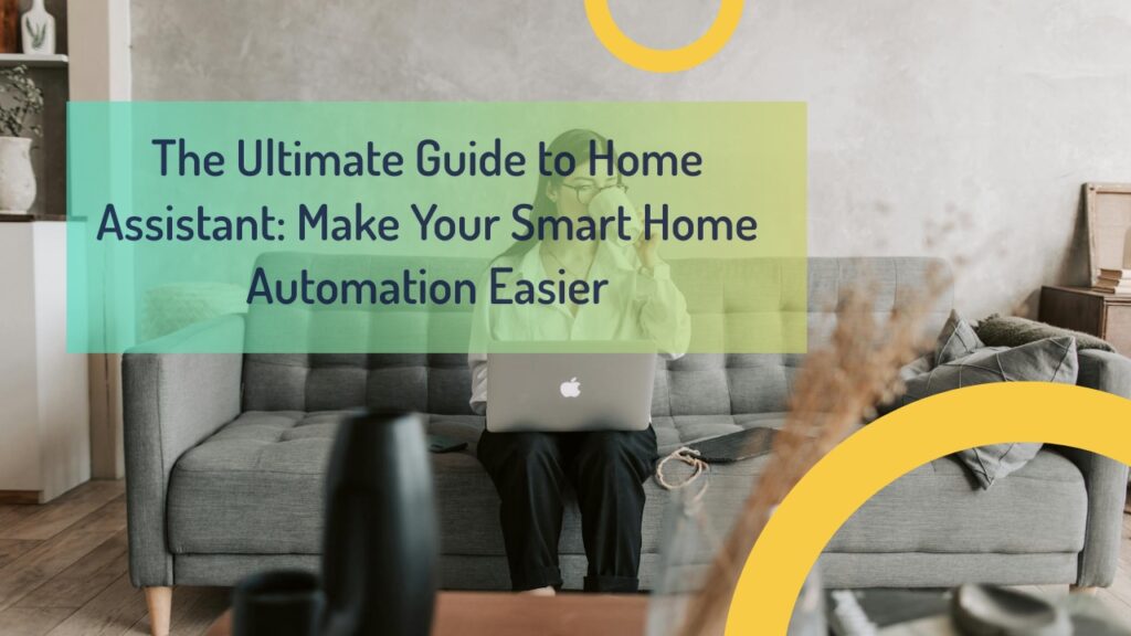 The Ultimate Guide to Home Assistant: Make Your Smart Home Automation Easier