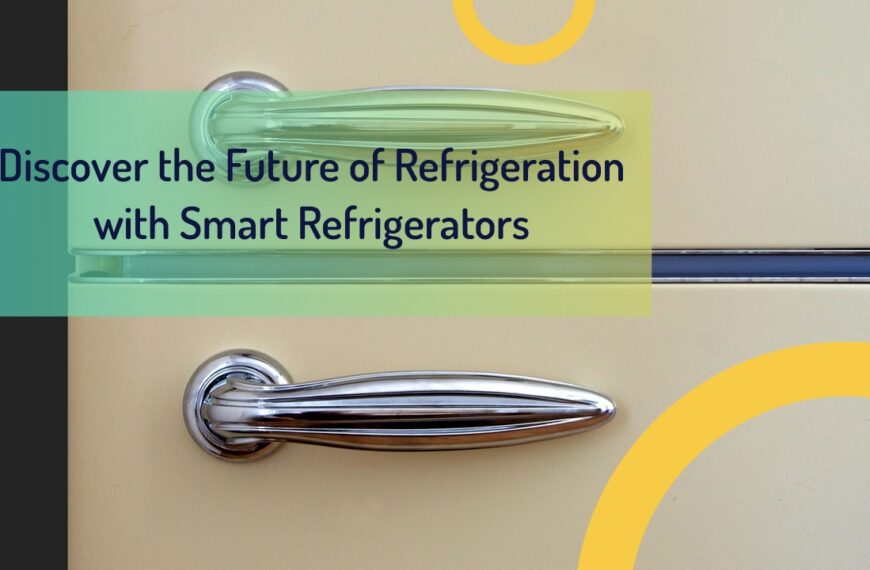 Discover the Future of Refrigeration with Smart Refrigerators