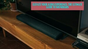 Elevate Your Audio Experience: The Ultimate Guide to Soundbars