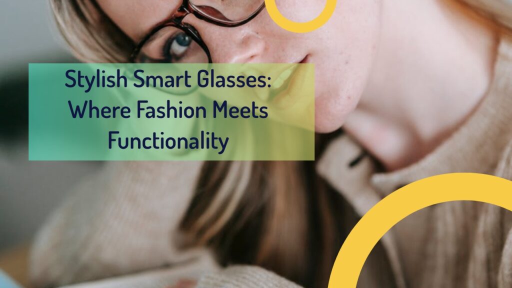 Stylish Smart Glasses: Where Fashion Meets Functionality