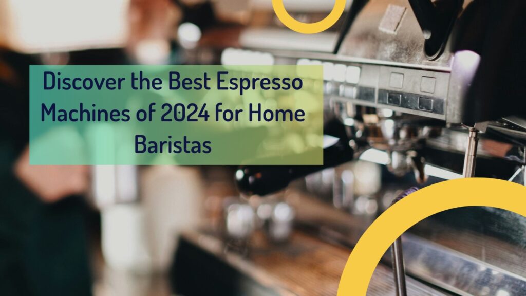 Discover the Best Espresso Machines of 2024 for Home Baristas